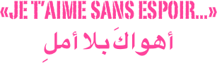 «Je t’aime sans espoir...»
أهواكَ بلا أملِ