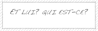Et lui? qui est-ce?
